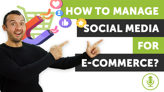 How to Manage Social Media for E-commerce? | Podcast #14