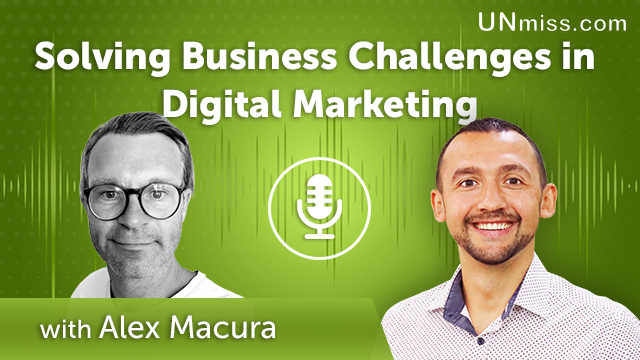 258. Solving Business Challenges in Digital Marketing with Alex Macura