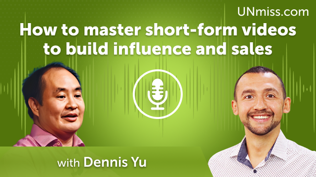 Dennis Yu: How to master short-form videos to build influence and sales (#456)