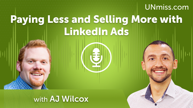 AJ Wilcox: Paying Less and Selling More with LinkedIn Ads (#509)