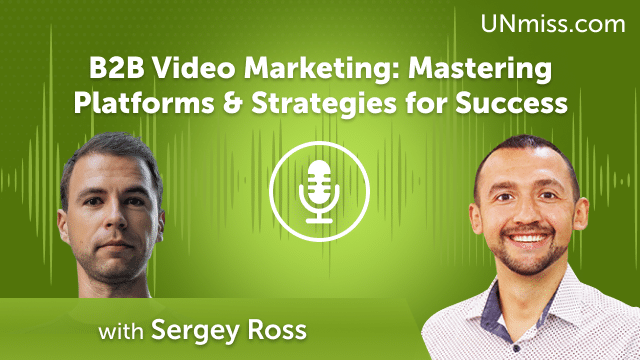 Sergey Ross: B2B Video Marketing: Mastering Platforms & Strategies for Success (#546)