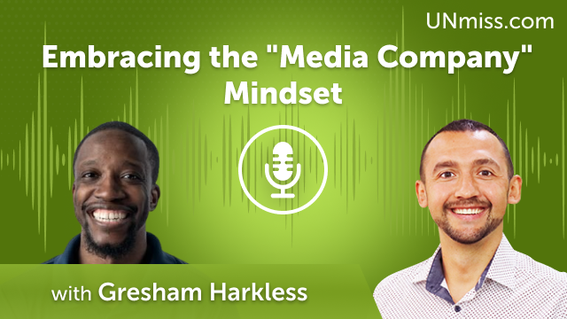 Gresham Harkless: Embracing the “Media Company” Mindset (#532)