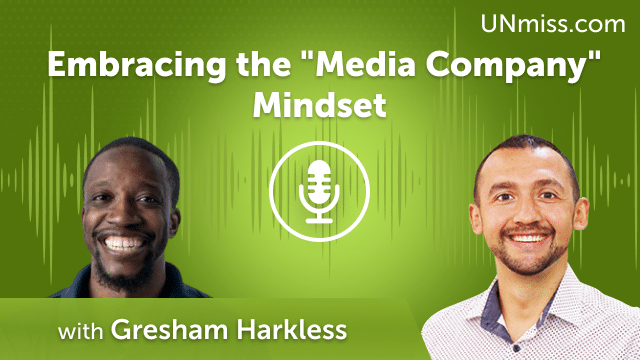 Gresham Harkless: Embracing the “Media Company” Mindset (#532)