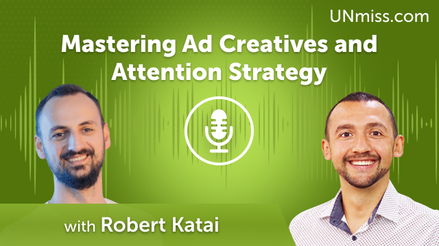 Mastering Ad Creatives and Attention Strategy with Robert Katai (#578)