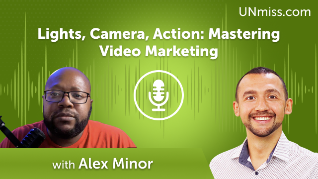 Lights, Camera, Action: Mastering Video Marketing with Alex Minor (#612)