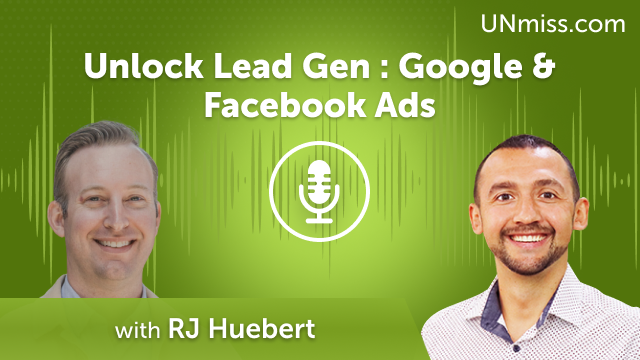 Unlock Lead Gen with RJ Huebert: Google & Facebook Ads (#657)